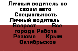 Личный водитель со своим авто › Специальность ­ Личный водитель  › Возраст ­ 36 - Все города Работа » Резюме   . Крым,Октябрьское